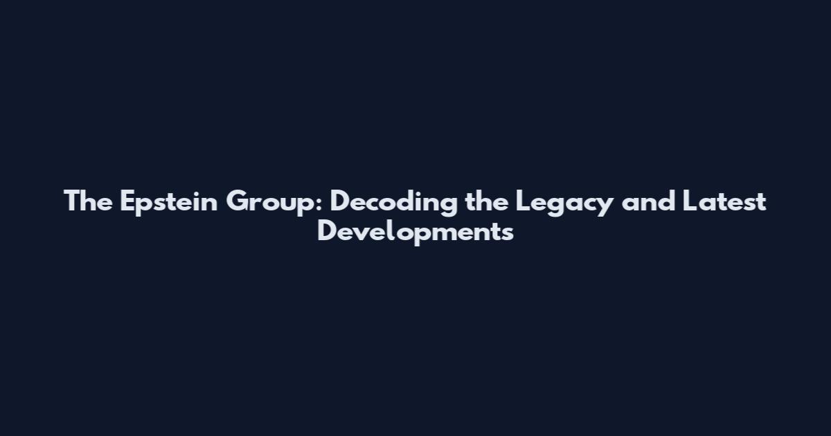 The Epstein Group: Decoding the Legacy and Latest Developments
