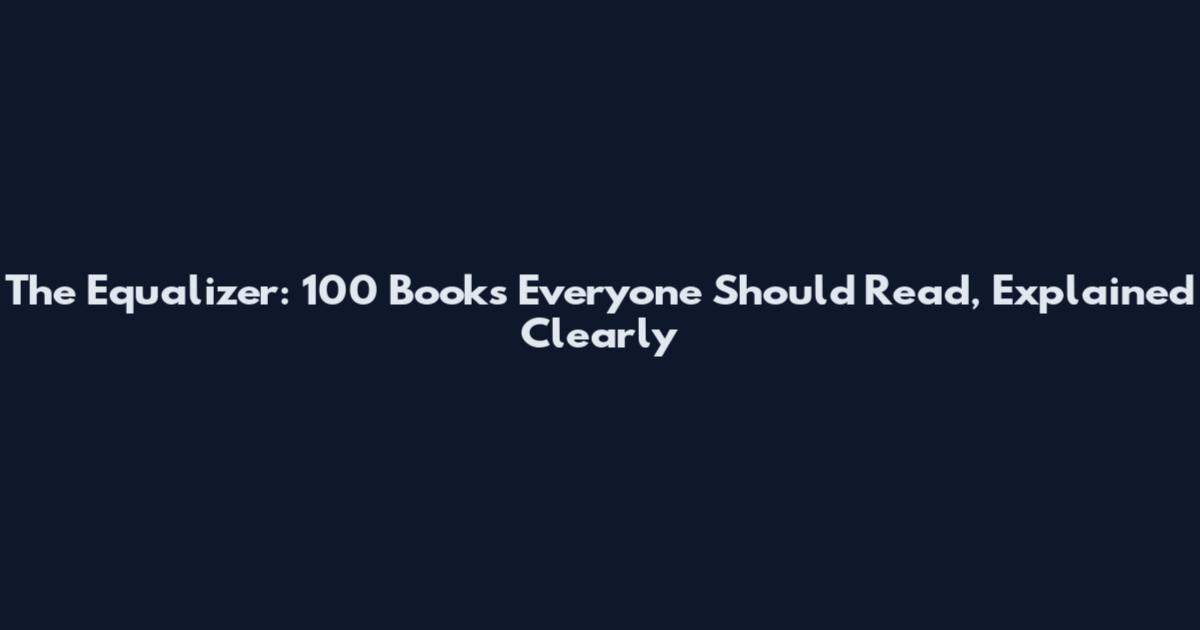 The Equalizer: 100 Books Everyone Should Read, Explained Clearly