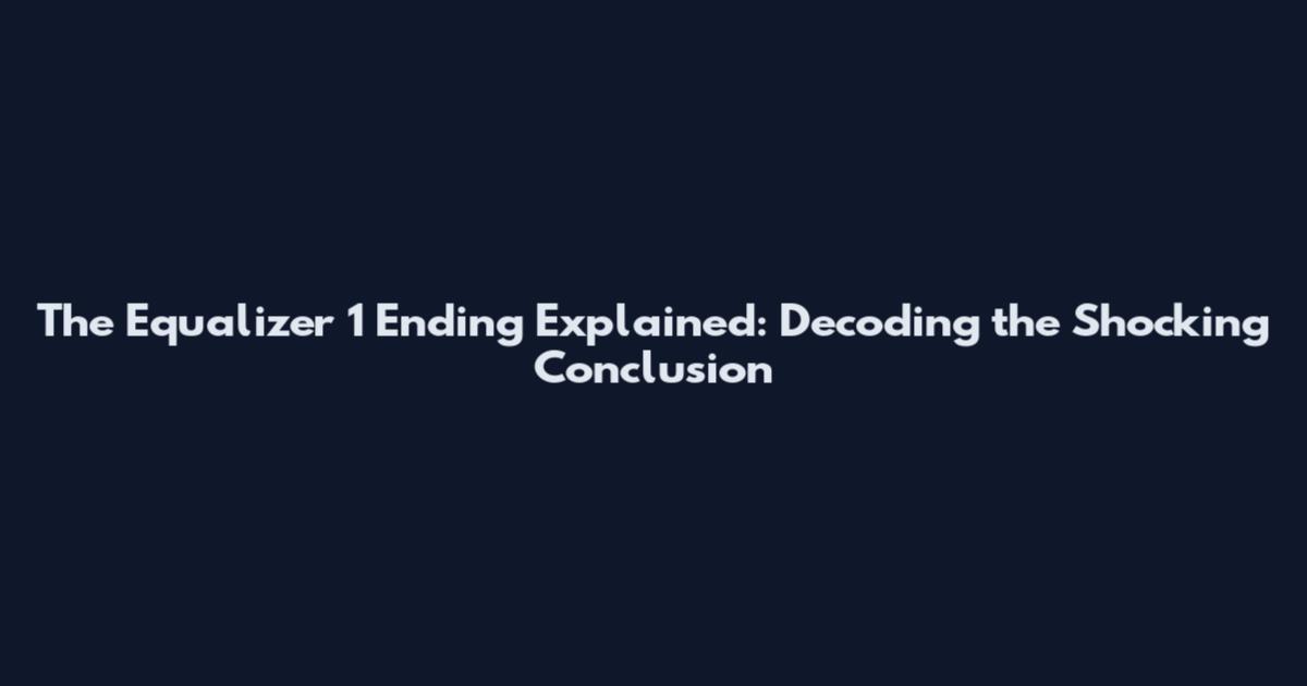 The Equalizer 1 Ending Explained: Decoding the Shocking Conclusion