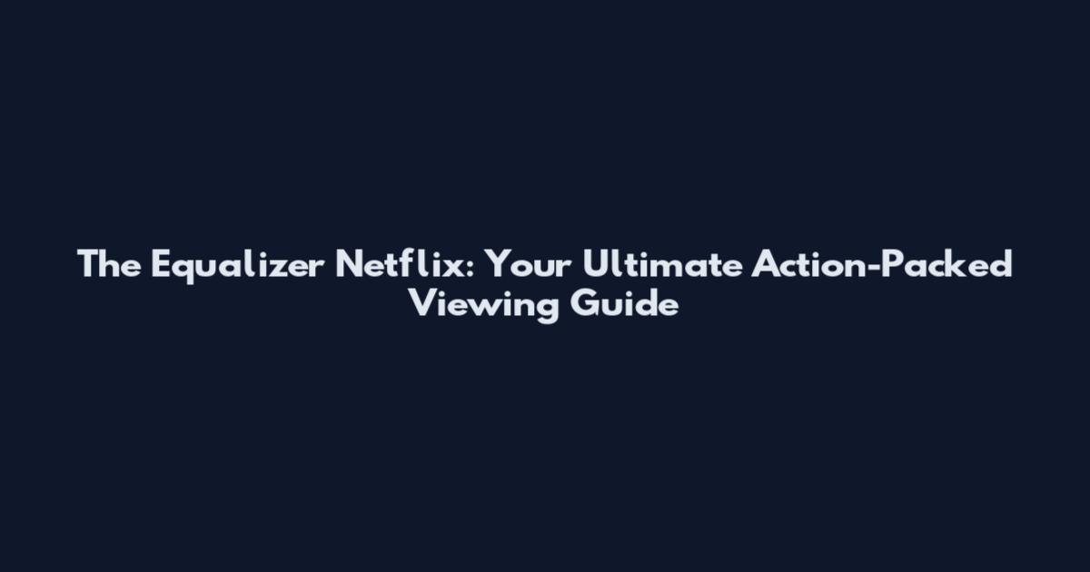 The Equalizer Netflix: Your Ultimate Action-Packed Viewing Guide