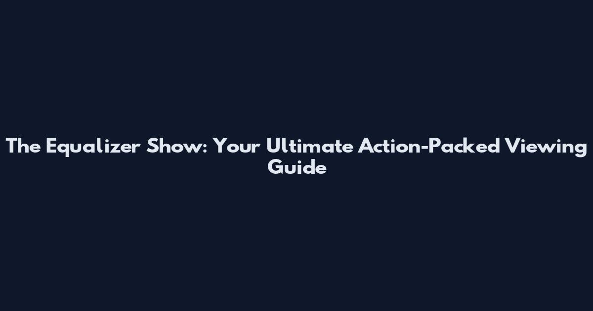 The Equalizer Show: Your Ultimate Action-Packed Viewing Guide