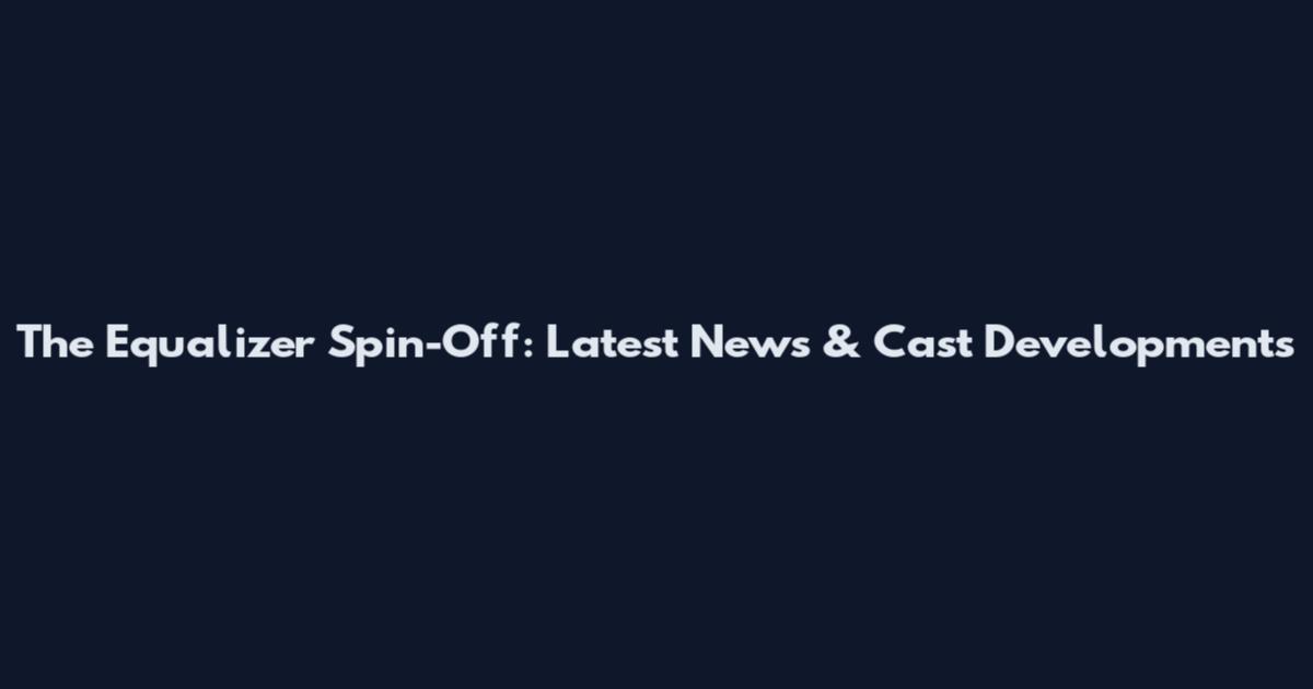 The Equalizer Spin-Off: Latest News & Cast Developments