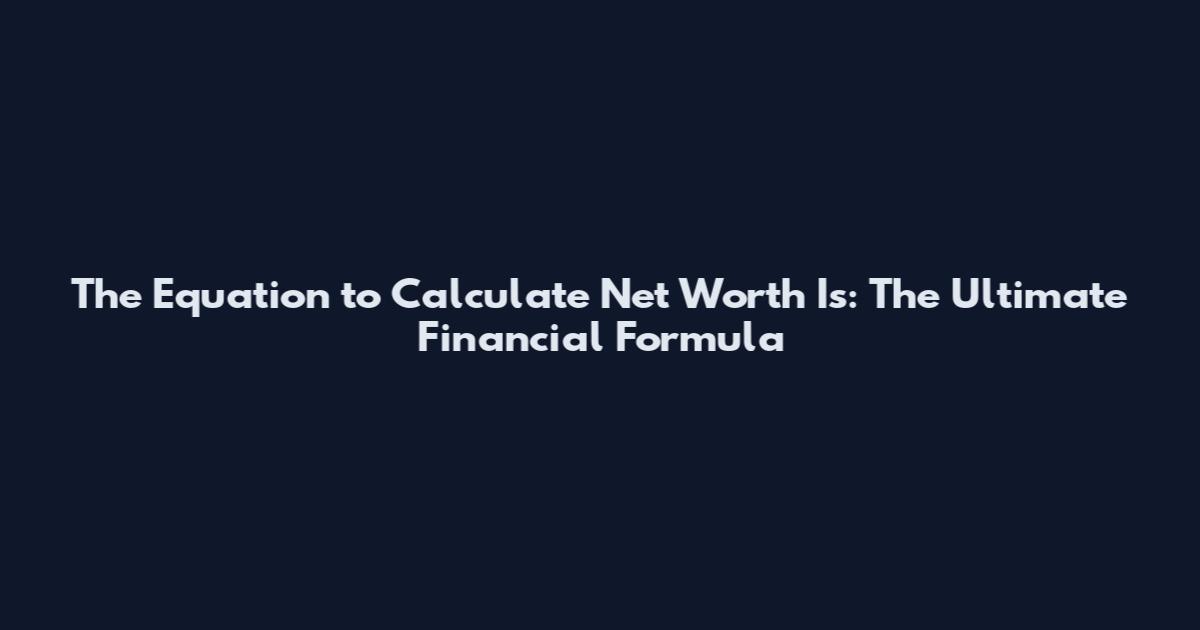 The Equation to Calculate Net Worth Is: The Ultimate Financial Formula