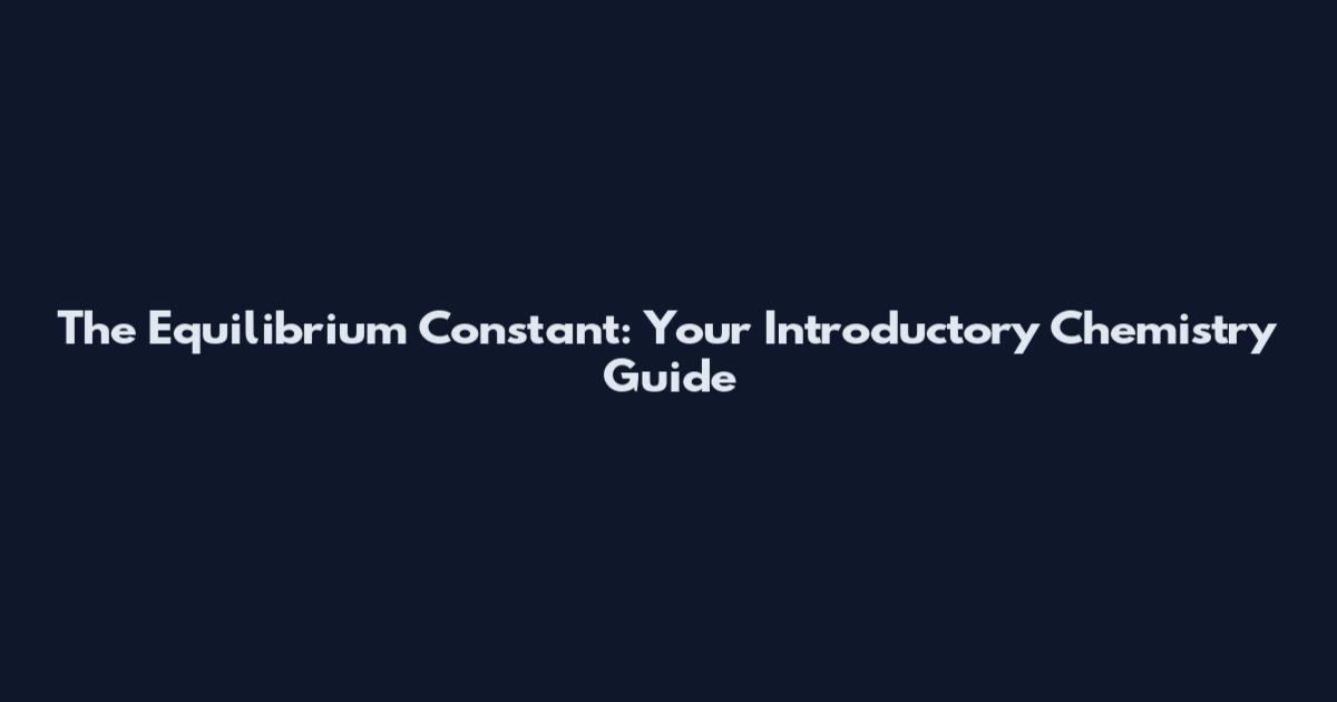The Equilibrium Constant: Your Introductory Chemistry Guide