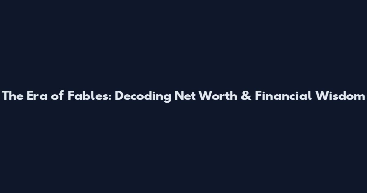 The Era of Fables: Decoding Net Worth & Financial Wisdom