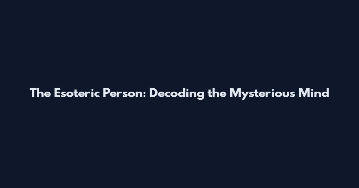 The Esoteric Person: Decoding the Mysterious Mind