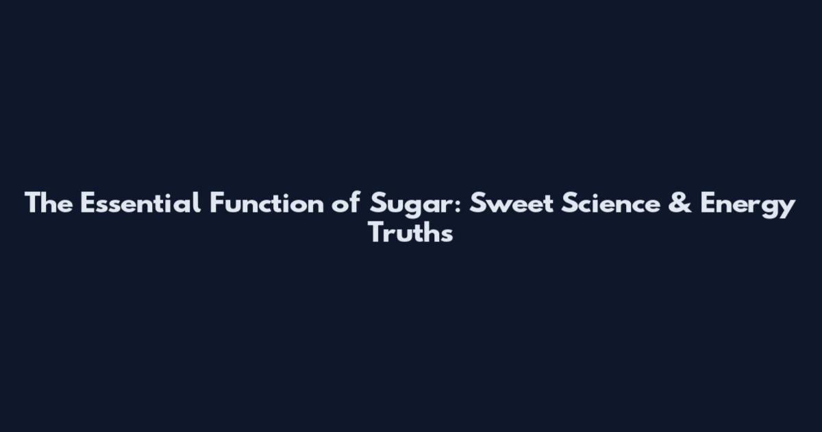 The Essential Function of Sugar: Sweet Science & Energy Truths