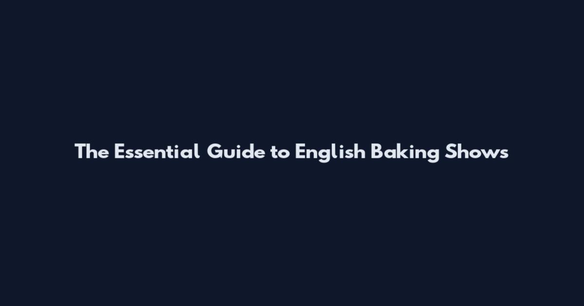 The Essential Guide to English Baking Shows
