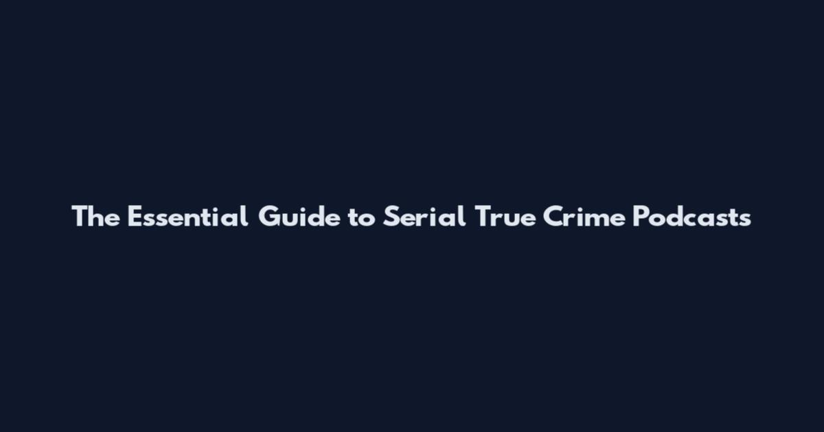The Essential Guide to Serial True Crime Podcasts