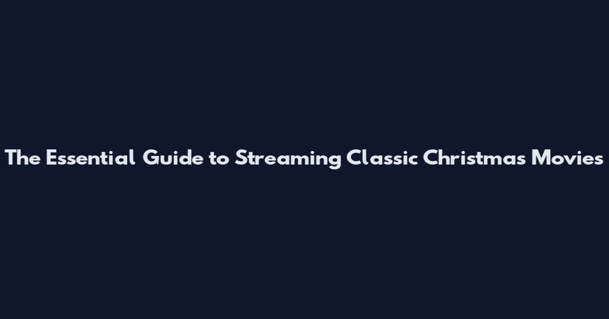 The Essential Guide to Streaming Classic Christmas Movies