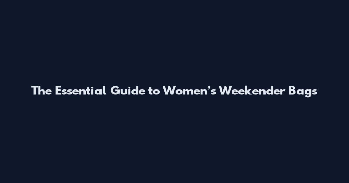 The Essential Guide to Women’s Weekender Bags