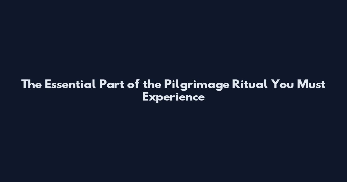 The Essential Part of the Pilgrimage Ritual You Must Experience
