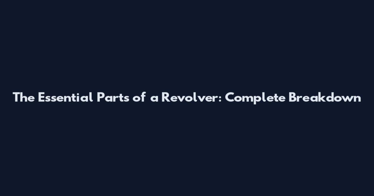The Essential Parts of a Revolver: Complete Breakdown