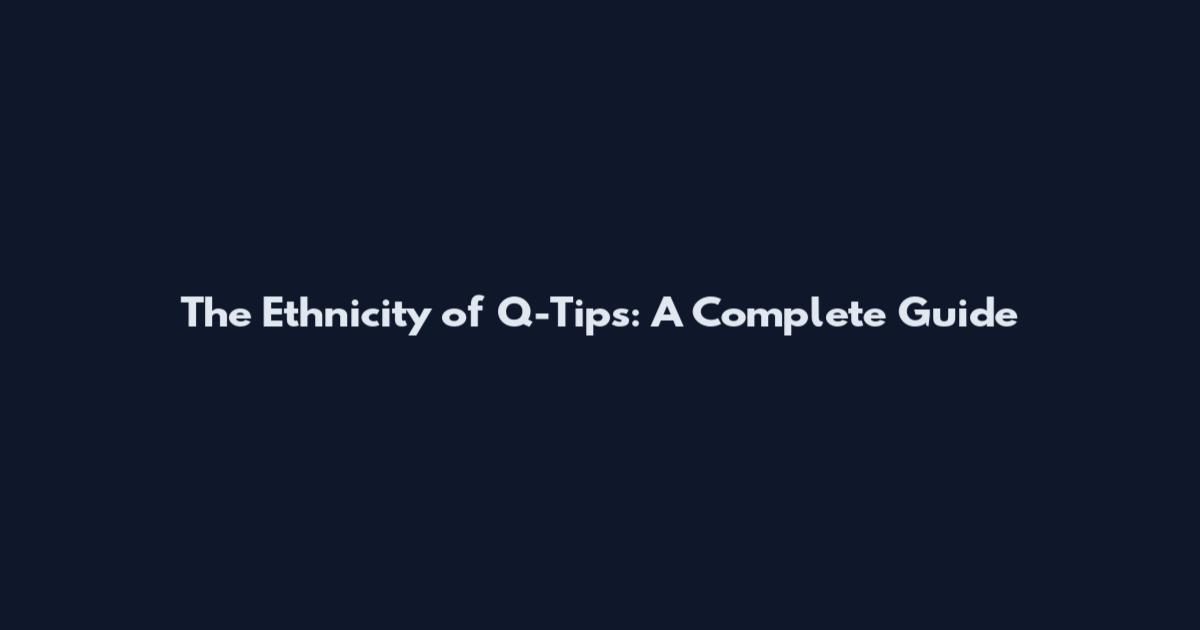 The Ethnicity of Q-Tips: A Complete Guide