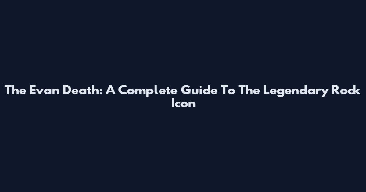 The Evan Death: A Complete Guide To The Legendary Rock Icon