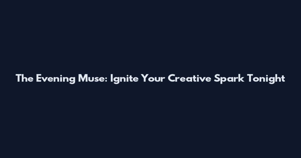 The Evening Muse: Ignite Your Creative Spark Tonight