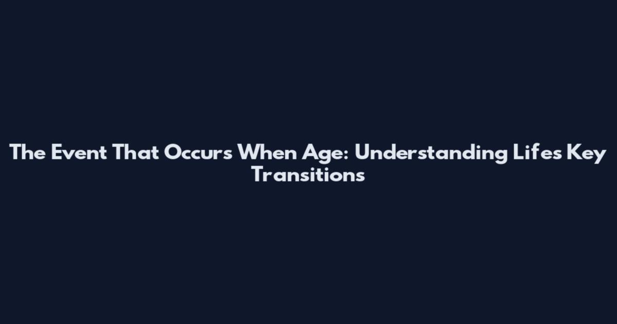 The Event That Occurs When Age: Understanding Life's Key Transitions