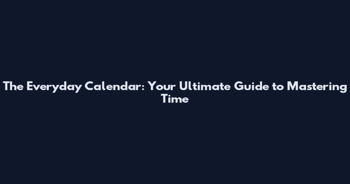 The Everyday Calendar: Your Ultimate Guide to Mastering Time