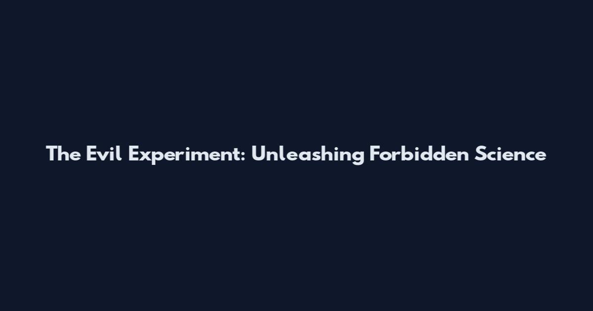 The Evil Experiment: Unleashing Forbidden Science