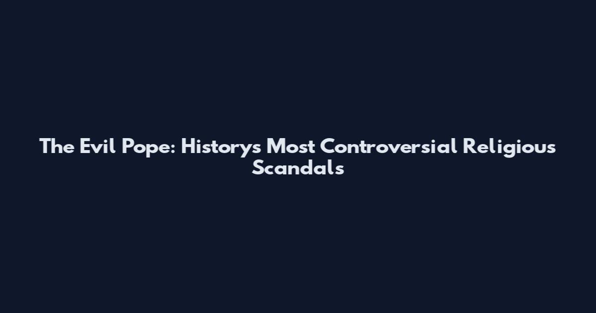 The Evil Pope: History's Most Controversial Religious Scandals