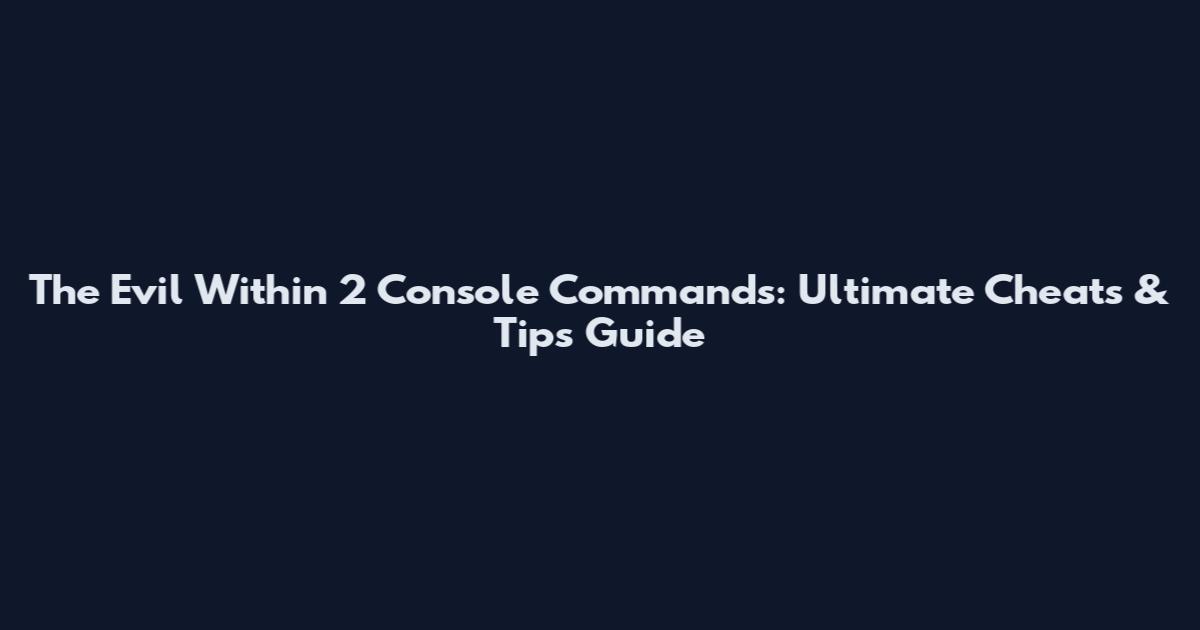 The Evil Within 2 Console Commands: Ultimate Cheats & Tips Guide