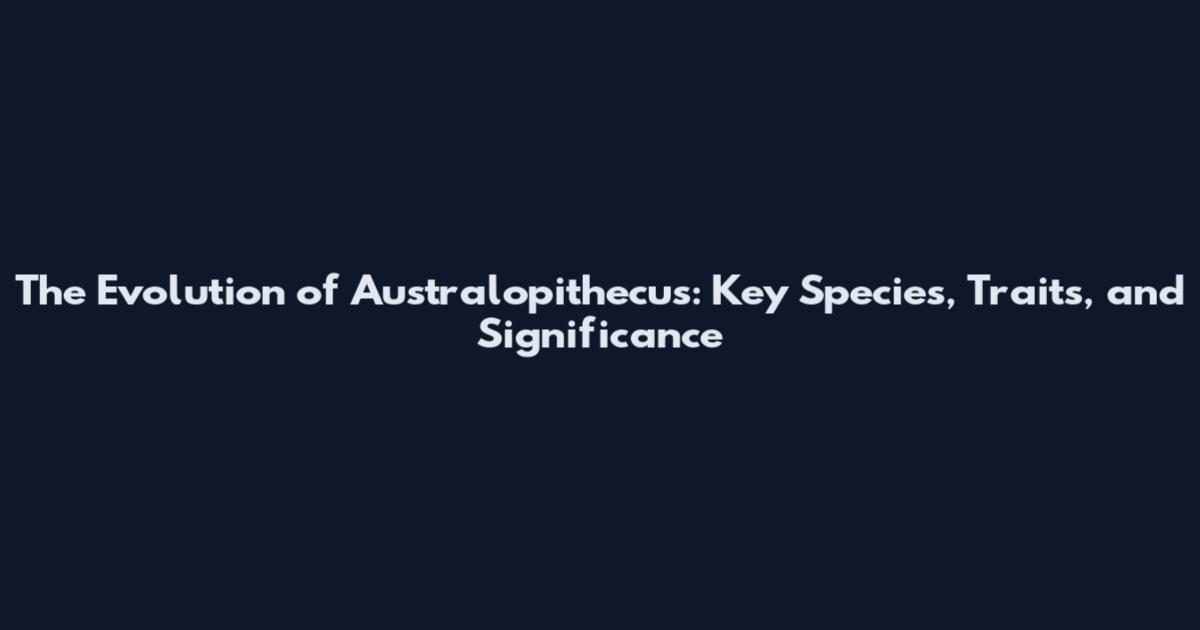 The Evolution of Australopithecus: Key Species, Traits, and Significance