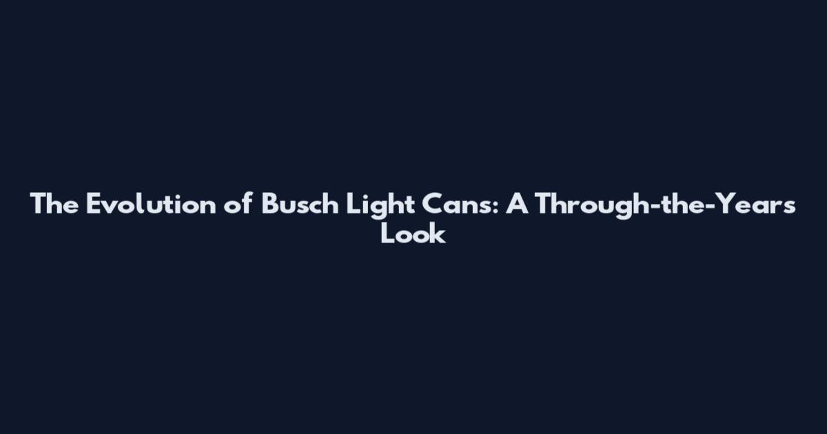 The Evolution of Busch Light Cans: A Through-the-Years Look