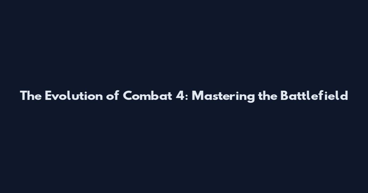 The Evolution of Combat 4: Mastering the Battlefield