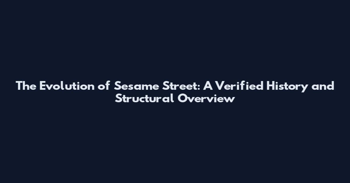 The Evolution of Sesame Street: A Verified History and Structural Overview