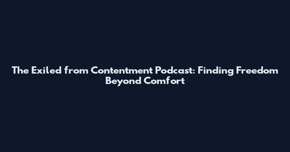 The Exiled from Contentment Podcast: Finding Freedom Beyond Comfort