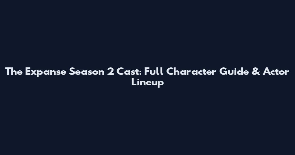 The Expanse Season 2 Cast: Full Character Guide & Actor Lineup