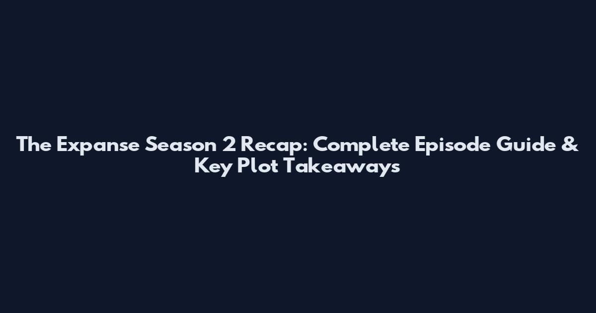 The Expanse Season 2 Recap: Complete Episode Guide & Key Plot Takeaways