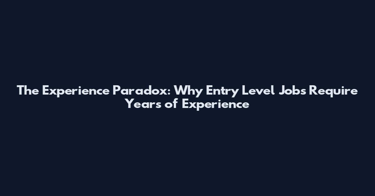 The Experience Paradox: Why Entry Level Jobs Require Years of Experience