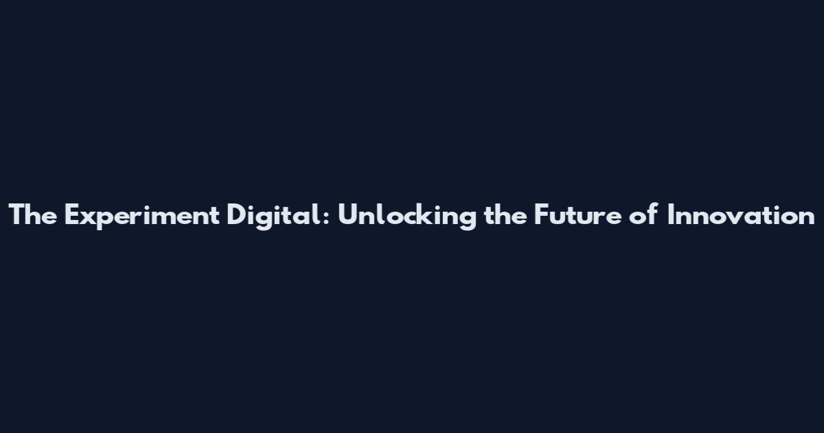 The Experiment Digital: Unlocking the Future of Innovation