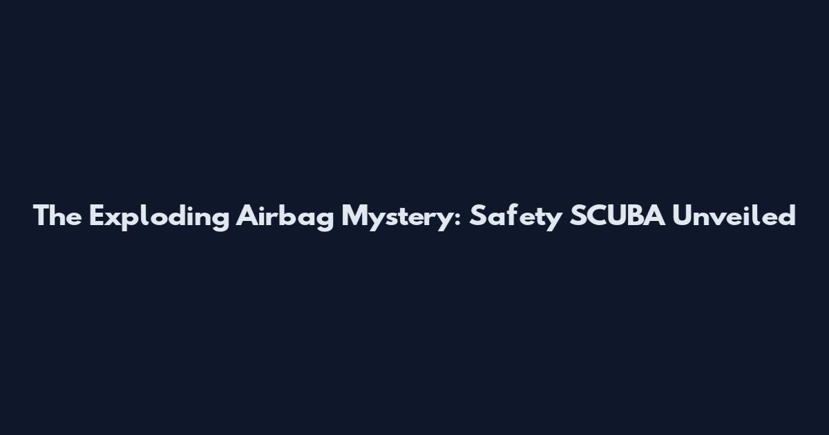 The Exploding Airbag Mystery: Safety SCUBA Unveiled