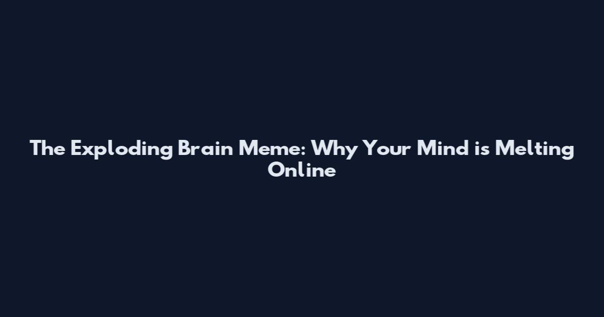 The Exploding Brain Meme: Why Your Mind is Melting Online