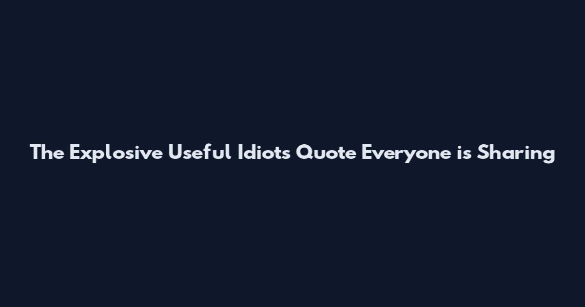 The Explosive "Useful Idiots" Quote Everyone is Sharing