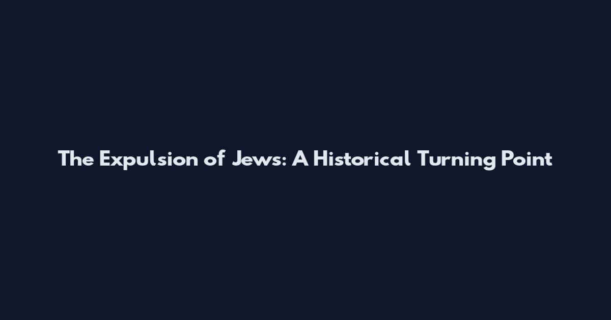 The Expulsion of Jews: A Historical Turning Point