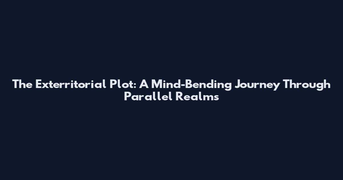 The Exterritorial Plot: A Mind-Bending Journey Through Parallel Realms