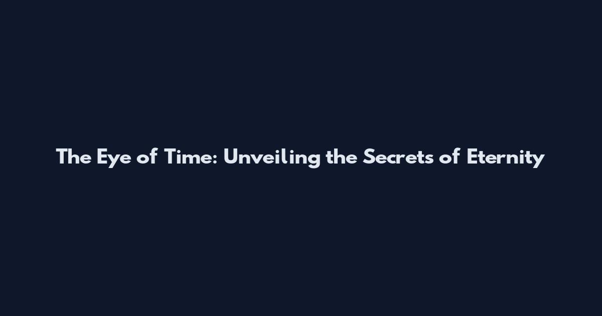 The Eye of Time: Unveiling the Secrets of Eternity