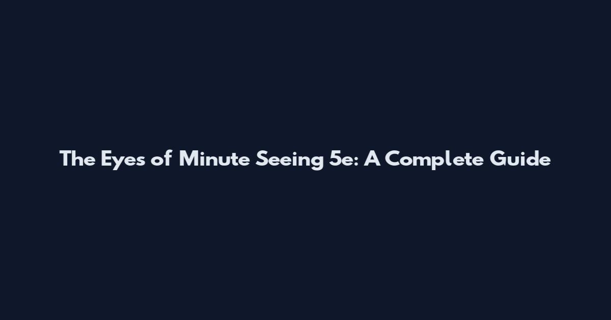 The Eyes of Minute Seeing 5e: A Complete Guide