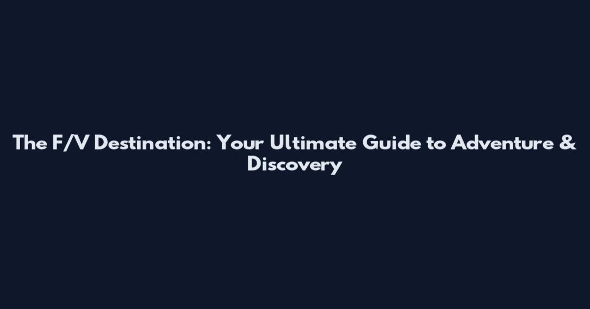 The F/V Destination: Your Ultimate Guide to Adventure & Discovery