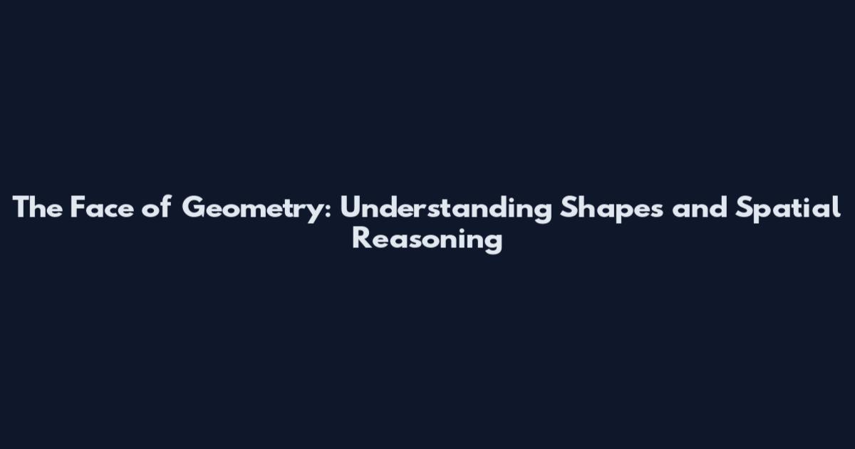The Face of Geometry: Understanding Shapes and Spatial Reasoning