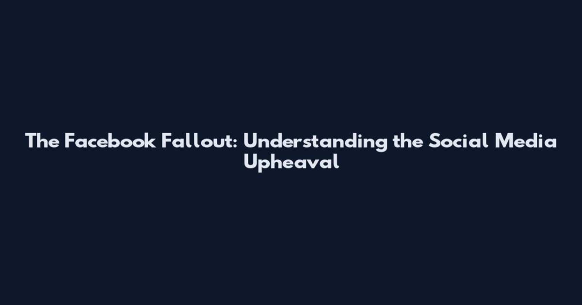 The Facebook Fallout: Understanding the Social Media Upheaval