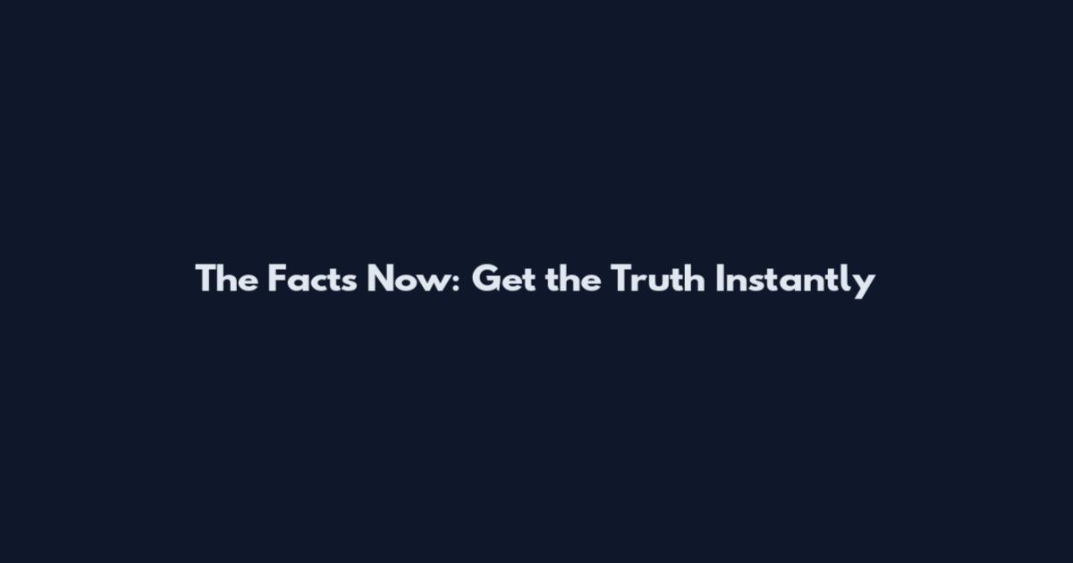 The Facts Now: Get the Truth Instantly