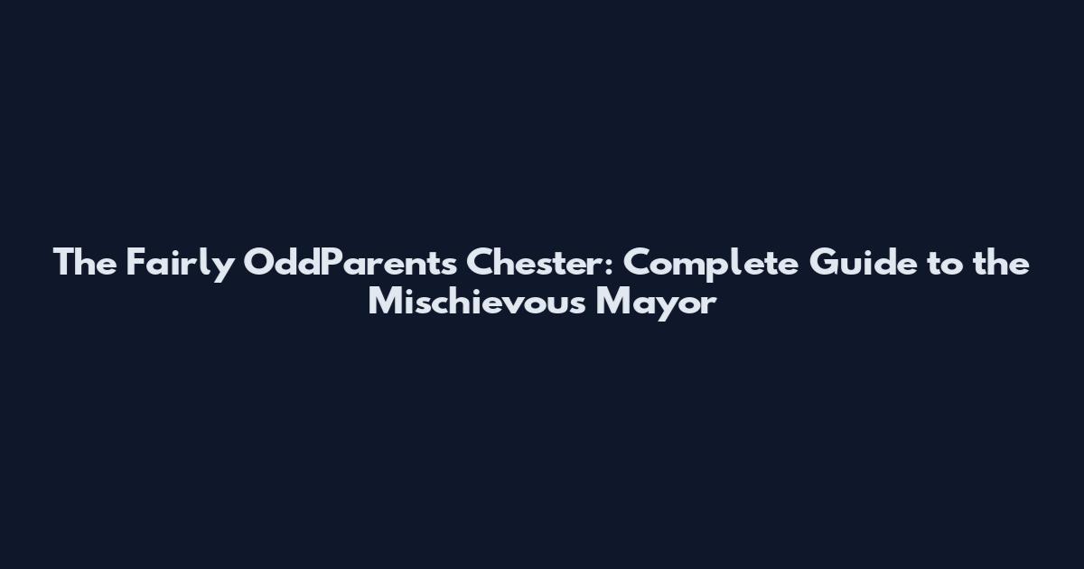 The Fairly OddParents Chester: Complete Guide to the Mischievous Mayor