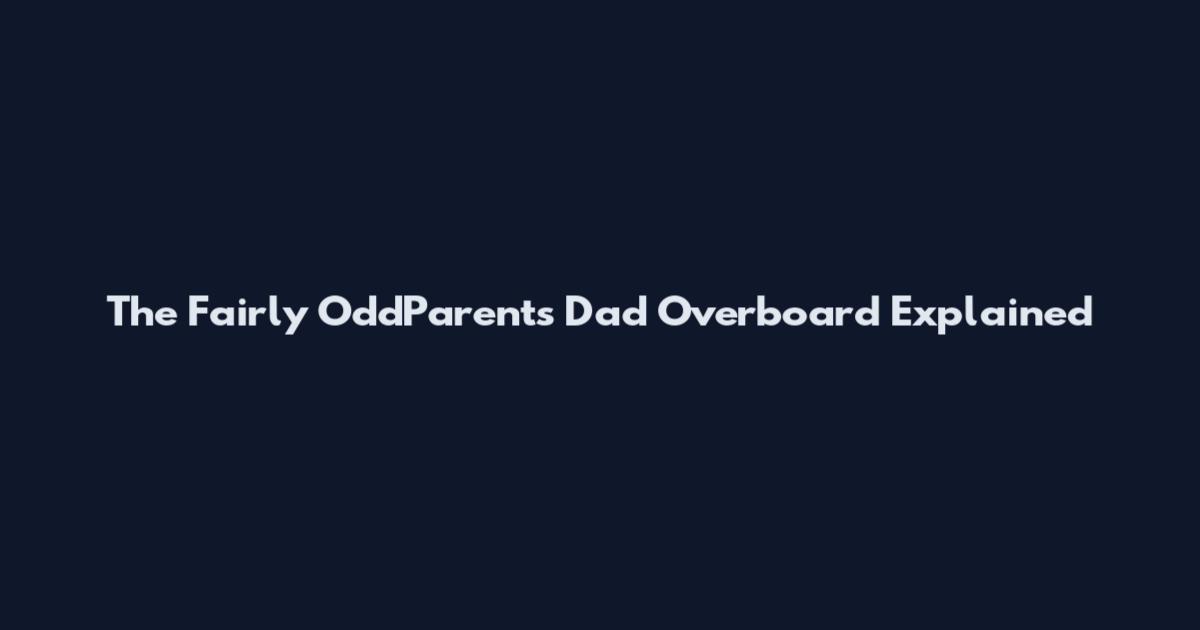 The Fairly OddParents Dad Overboard Explained