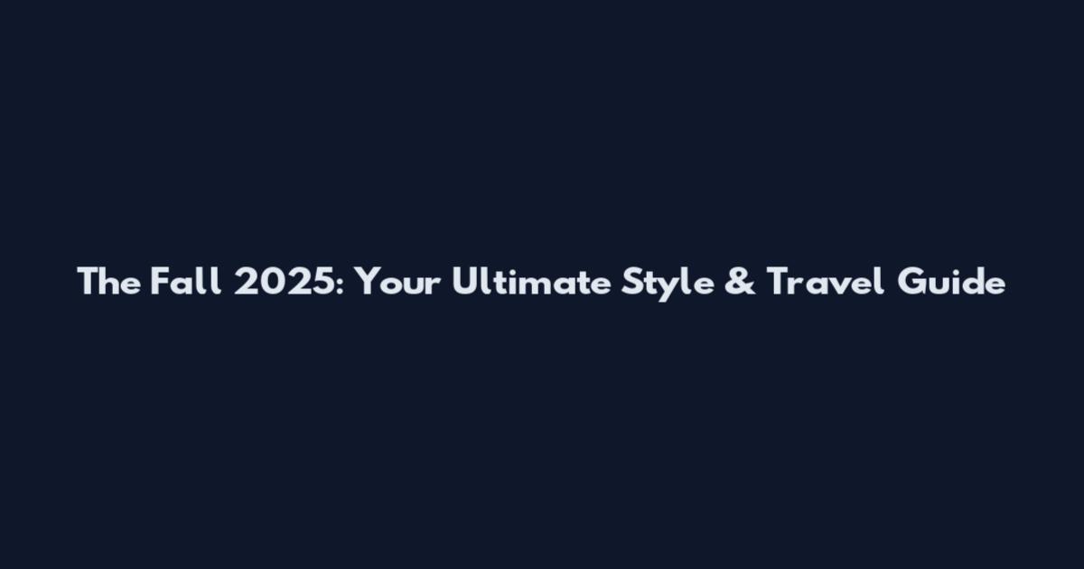 The Fall 2025: Your Ultimate Style & Travel Guide