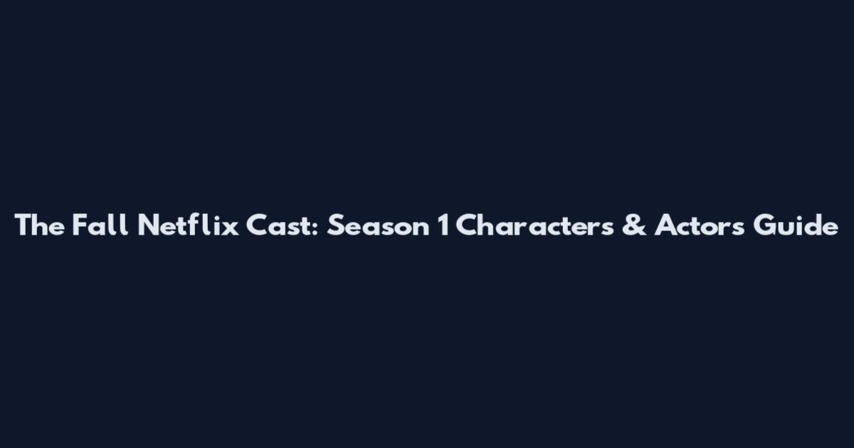 The Fall Netflix Cast: Season 1 Characters & Actors Guide
