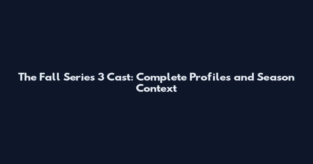 The Fall Series 3 Cast: Complete Profiles and Season Context